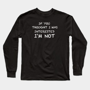 If you thought I was interested I'm not text white Long Sleeve T-Shirt